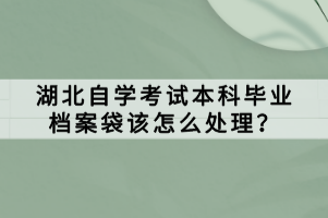 湖北自學考試本科畢業檔案袋該怎么處理？