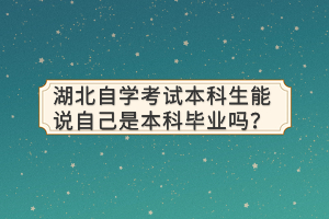 湖北自學考試本科生能說自己是本科畢業嗎？