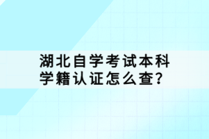 湖北自學考試本科學籍認證怎么查？