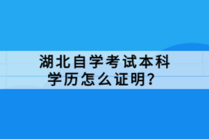 湖北自學考試本科學歷怎么證明？