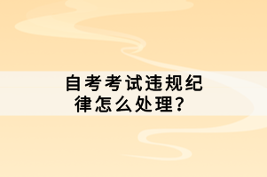 自考考試違規紀律怎么處理？