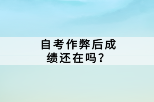 自考作弊后成績還在嗎？