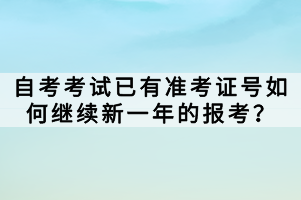 自考考試已有準考證號如何繼續新一年的報考？