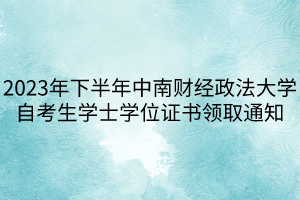 2023年下半年中南財經政法大學自考生學士學位證書領取通知