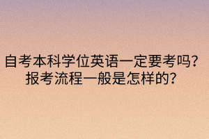 自考本科學位英語一定要考嗎？報考流程一般是怎樣的？