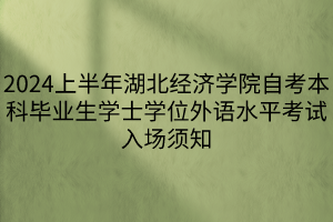 2024上半年湖北經濟學院自考本科畢業生學士學位外語水平考試入場須知