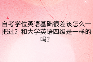 自考學位英語基礎很差該怎么一把過？和大學英語四級是一樣的嗎？