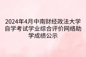 2024年4月中南財經政法大學自學考試學業綜合評價網絡助學成績公示