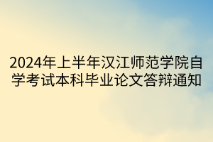 2024年上半年漢江師范學院自學考試本科畢業論文答辯通知