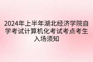 2024年上半年湖北經濟學院自學考試計算機化考試考點考生入場須知