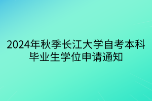 2024年秋季長江大學自考本科畢業生學位申請通知