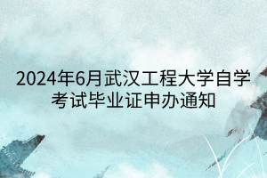 2024年6月武漢工程大學自學考試畢業證申辦通知