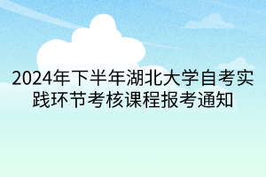 2024年下半年湖北大學自考實踐環節考核課程報考通知