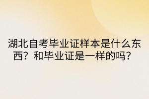 湖北自考畢業(yè)證樣本是什么東西？和畢業(yè)證是一樣的嗎？