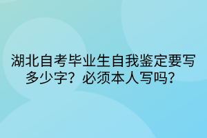 湖北自考畢業(yè)生自我鑒定要寫多少字？必須本人寫嗎？