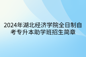 2024年湖北經濟學院全日制自考專升本助學班招生簡章