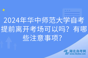 2024年華中師范大學自考提前離開考場可以嗎？有哪些注意事項？