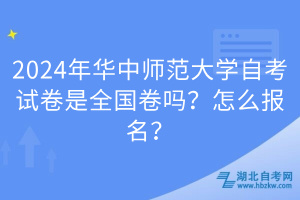 2024年華中師范大學自考試卷是全國卷嗎？怎么報名？