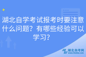 湖北自學考試報考時要注意什么問題？有哪些經驗可以學習？