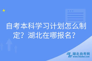 自考本科學習計劃怎么制定？湖北在哪報名？