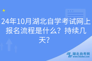 24年10月湖北自學考試網上報名流程是什么？持續幾天？