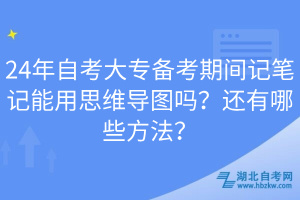 24年自考大專備考期間記筆記能用思維導圖嗎？還有哪些方法？