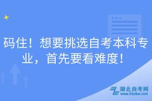 碼住！想要挑選自考本科專業，首先要看難度！