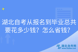 湖北自考從報名到畢業(yè)總共要花多少錢？怎么省錢？