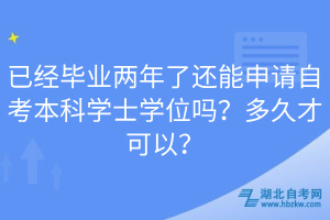 已經畢業兩年了還能申請自考本科學士學位嗎？多久才可以？