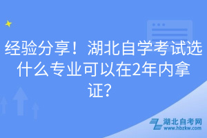 經驗分享！湖北自學考試選什么專業可以在2年內拿證？