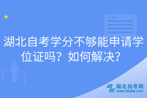 湖北自考學分不夠能申請學位證嗎？如何解決？