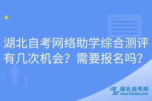 湖北自考網絡助學綜合測評有幾次機會？需要報名嗎？