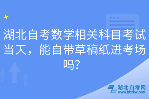 湖北自考數學相關科目考試當天，能自帶草稿紙進考場嗎？