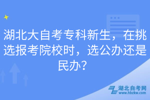 湖北大自考專科新生，在挑選報考院校時，選公辦還是民辦？