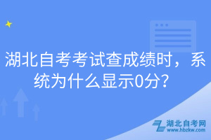 湖北自考考試查成績時，系統為什么顯示0分？