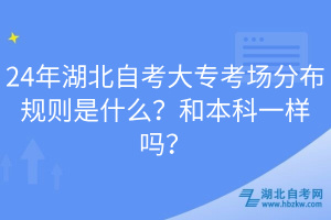 24年湖北自考大專考場分布規則是什么？和本科一樣嗎？