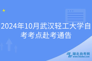 2024年10月武漢輕工大學自考考點赴考通告