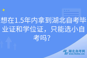 想在1.5年內拿到湖北自考畢業證和學位證，只能選小自考嗎？