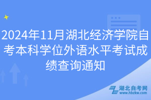 2024年11月湖北經濟學院自考本科學位外語水平考試成績查詢通知