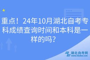 重點！24年10月湖北自考專科成績查詢時間和本科是一樣的嗎？