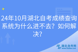 24年10月湖北自考成績查詢系統為什么進不去？如何解決？