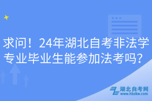 求問！24年湖北自考非法學專業畢業生能參加法考嗎？