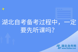 湖北自考備考過程中，一定要先聽課嗎？