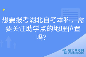 想要報考湖北自考本科，需要關注助學點的地理位置嗎？