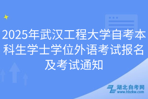 2025年武漢工程大學自考本科生學士學位外語考試報名及考試通知