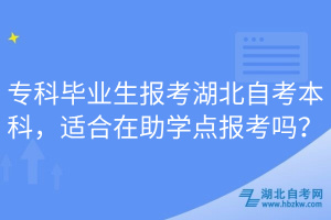 專科畢業生報考湖北自考本科，適合在助學點報考嗎？