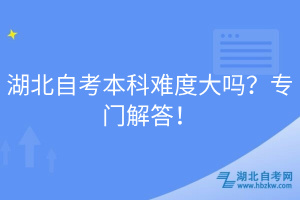 湖北自考本科難度大嗎？專門解答！