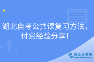 湖北自考公共課復(fù)習(xí)方法，付費(fèi)經(jīng)驗(yàn)分享！