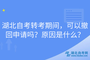 湖北自考轉(zhuǎn)考期間，可以撤回申請(qǐng)嗎？原因是什么？