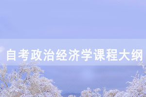 2021年湖北自考政治經濟學課程考試大綱